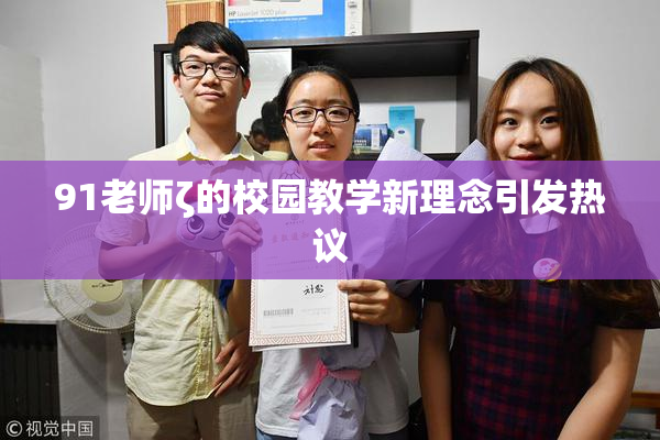 91老师ζ的校园教学新理念引发热议