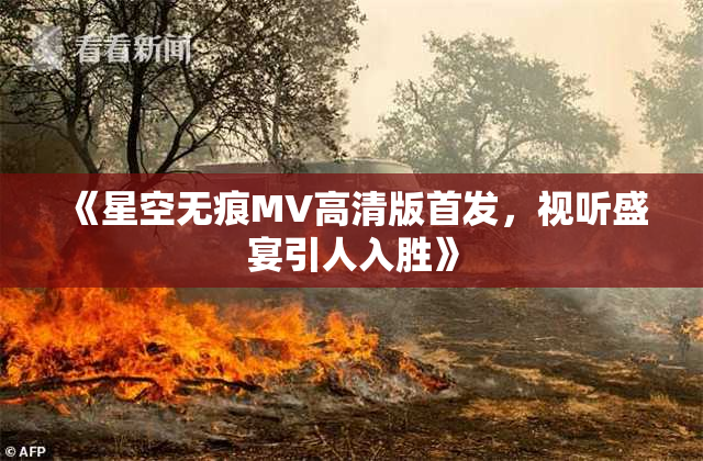 《星空无痕MV高清版首发，视听盛宴引人入胜》