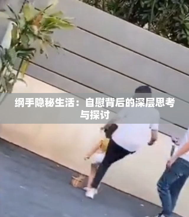 纲手隐秘生活：自慰背后的深层思考与探讨