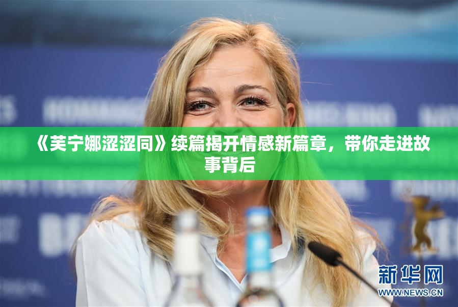 《芙宁娜涩涩同》续篇揭开情感新篇章，带你走进故事背后