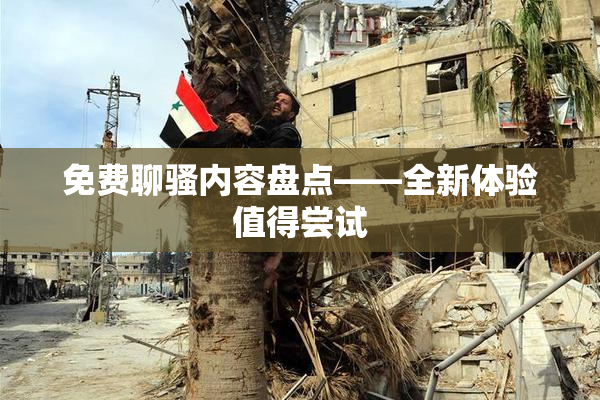 免费聊骚内容盘点——全新体验值得尝试
