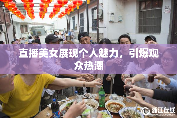 直播美女展现个人魅力，引爆观众热潮