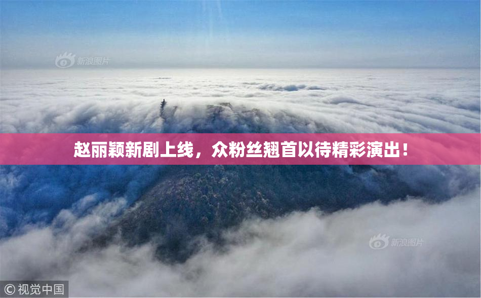赵丽颖新剧上线，众粉丝翘首以待精彩演出！
