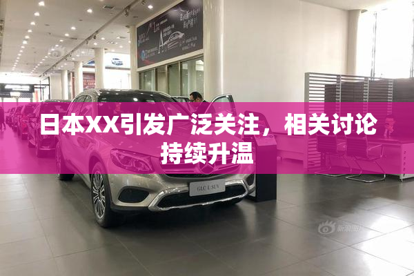 日本XX引发广泛关注，相关讨论持续升温