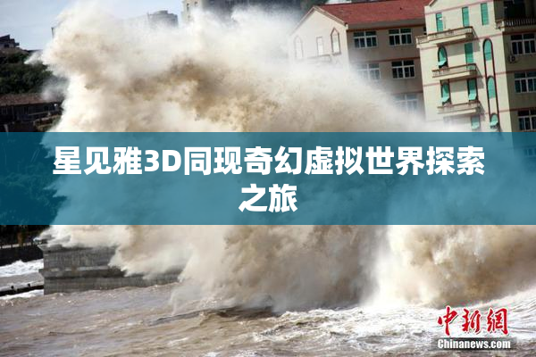 星见雅3D同现奇幻虚拟世界探索之旅