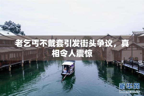 老乞丐不戴套引发街头争议，真相令人震惊
