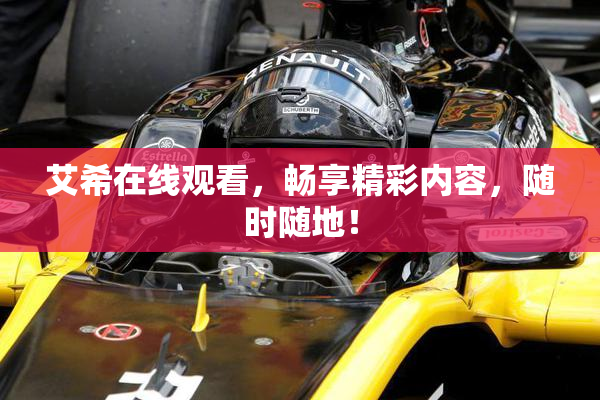 艾希在线观看，畅享精彩内容，随时随地！