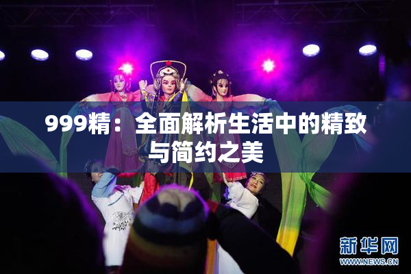 999精：全面解析生活中的精致与简约之美