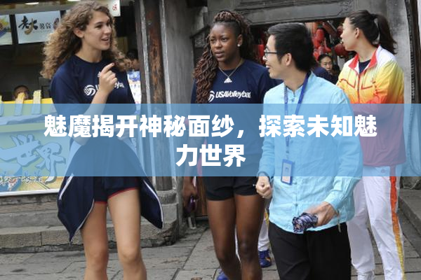 魅魔揭开神秘面纱，探索未知魅力世界
