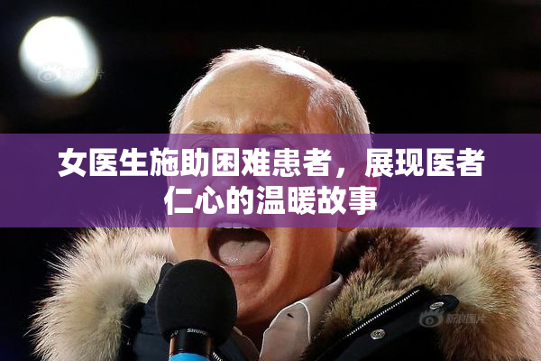 女医生施助困难患者，展现医者仁心的温暖故事