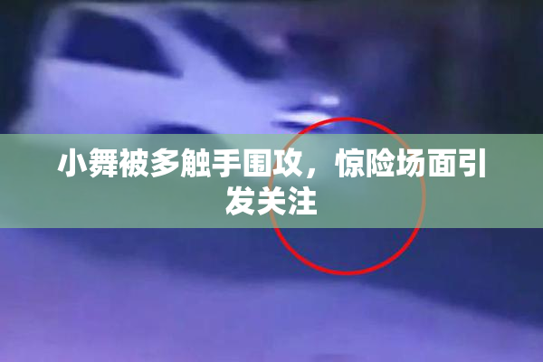 小舞被多触手围攻，惊险场面引发关注