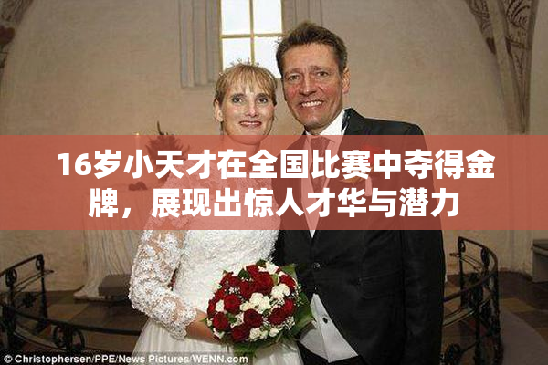 16岁小天才在全国比赛中夺得金牌，展现出惊人才华与潜力