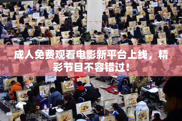 成人免费观看电影新平台上线，精彩节目不容错过！