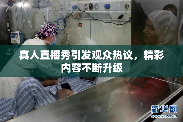 真人直播秀引发观众热议，精彩内容不断升级