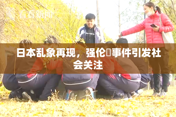 日本乱象再现，强伦乂事件引发社会关注
