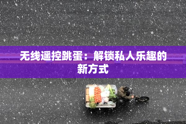 无线遥控跳蛋：解锁私人乐趣的新方式