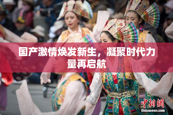 国产激情焕发新生，凝聚时代力量再启航