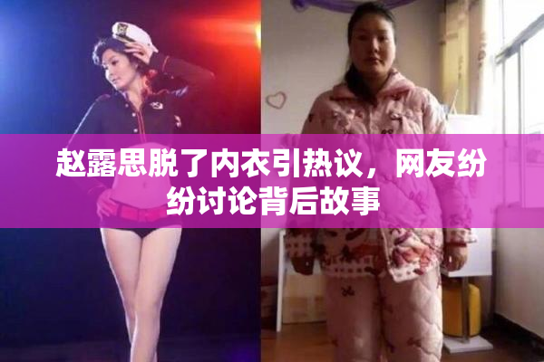 赵露思脱了内衣引热议，网友纷纷讨论背后故事