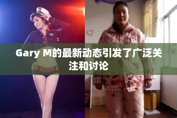 Gary M的最新动态引发了广泛关注和讨论