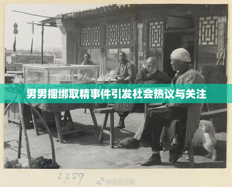 男男捆绑取精事件引发社会热议与关注