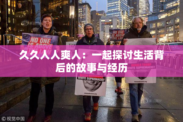 久久人人爽人：一起探讨生活背后的故事与经历
