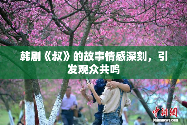 韩剧《叔》的故事情感深刻，引发观众共鸣