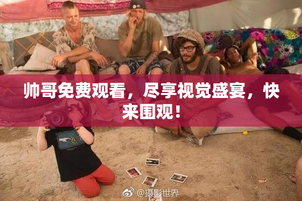 帅哥免费观看，尽享视觉盛宴，快来围观！