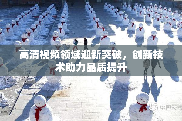 高清视频领域迎新突破，创新技术助力品质提升