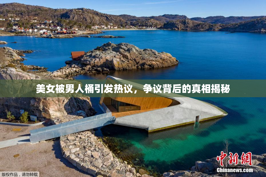 美女被男人桶引发热议，争议背后的真相揭秘