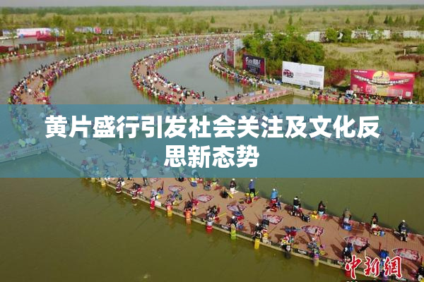 黄片盛行引发社会关注及文化反思新态势