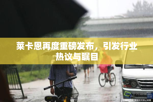 莱卡恩再度重磅发布，引发行业热议与瞩目