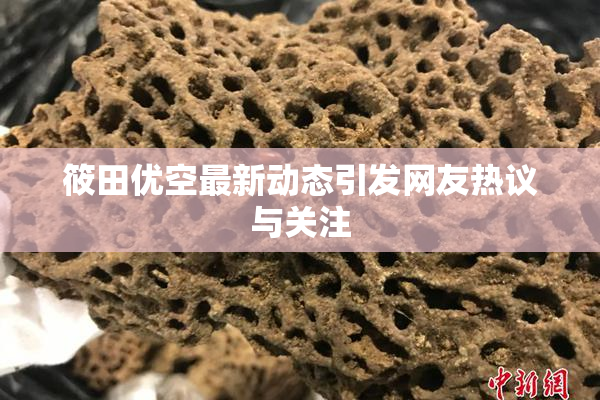 筱田优空最新动态引发网友热议与关注