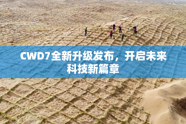 CWD7全新升级发布，开启未来科技新篇章