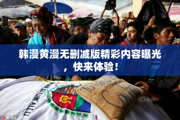 韩漫黄漫无删减版精彩内容曝光，快来体验！