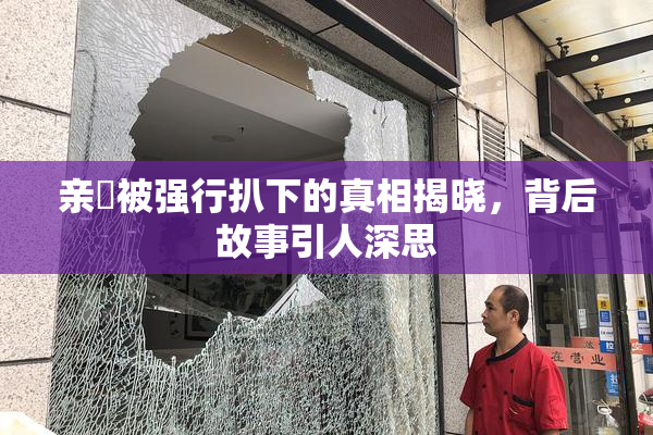 亲妺被强行扒下的真相揭晓，背后故事引人深思