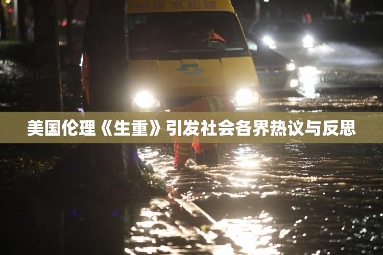 美国伦理《生重》引发社会各界热议与反思