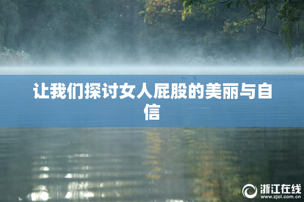 让我们探讨女人屁股的美丽与自信