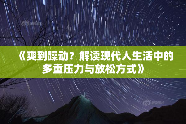 《爽到躁动？解读现代人生活中的多重压力与放松方式》