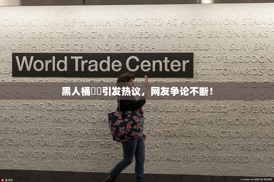 黑人桶❌‌引发热议，网友争论不断！
