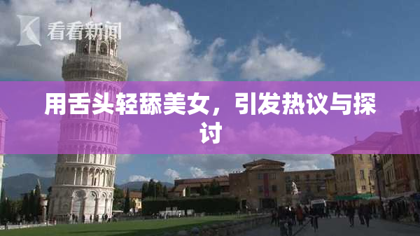 用舌头轻舔美女，引发热议与探讨