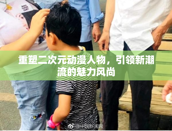 重塑二次元动漫人物，引领新潮流的魅力风尚