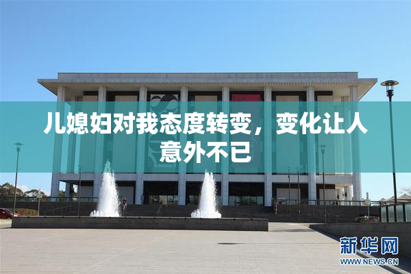 儿媳妇对我态度转变，变化让人意外不已