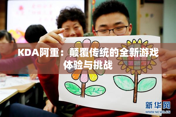 KDA阿重：颠覆传统的全新游戏体验与挑战