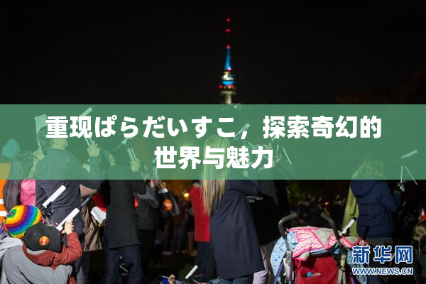 重现ぱらだいすこ，探索奇幻的世界与魅力