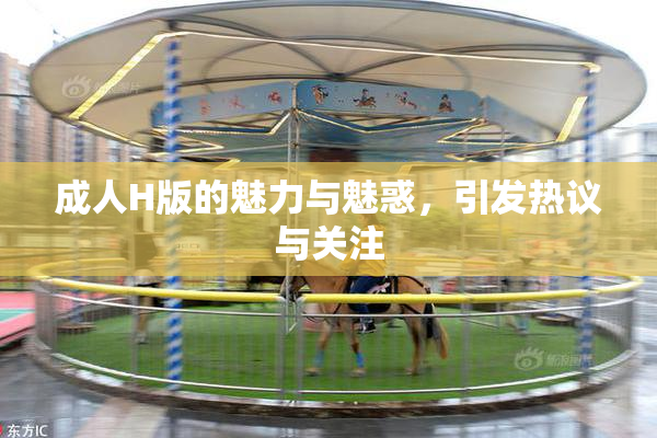 成人H版的魅力与魅惑，引发热议与关注