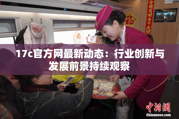 17c官方网最新动态：行业创新与发展前景持续观察