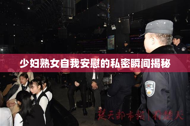 少妇熟女自我安慰的私密瞬间揭秘