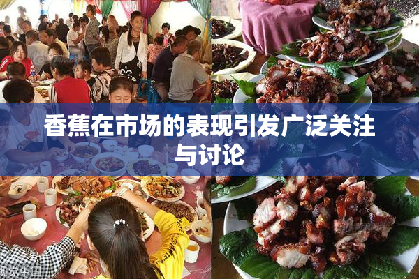 香蕉在市场的表现引发广泛关注与讨论
