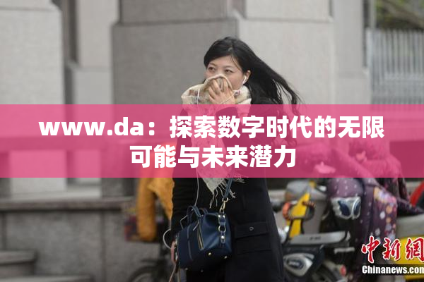 www.da：探索数字时代的无限可能与未来潜力