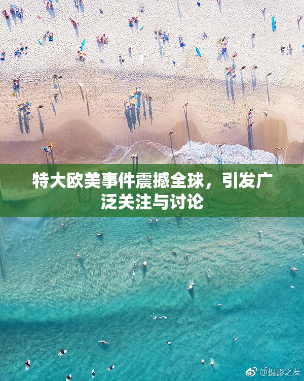 特大欧美事件震撼全球，引发广泛关注与讨论